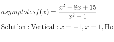 The asymptotes of f(x)=(x^2-8x+15)/(x^2-1) is Vertical: x=-1,x=1,Horizontal: y=1